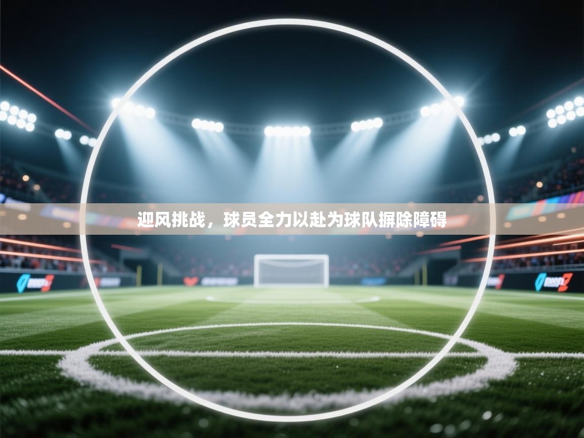 迎风挑战,球员全力以赴为球队摒除障碍 第2张